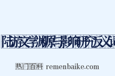 陆游文学渊源与影响研究反义词是什么意思的图片
